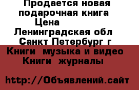 Продается новая подарочная книга › Цена ­ 10 000 - Ленинградская обл., Санкт-Петербург г. Книги, музыка и видео » Книги, журналы   